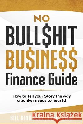 No Bull$hit Bu$ine$$ Finance Guide Bill King Veronica King 9780578889283