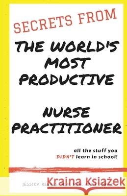Secrets From The World's Most Productive Nurse Practitioner Jessica Reeve 9780578889368 Our Publishing
