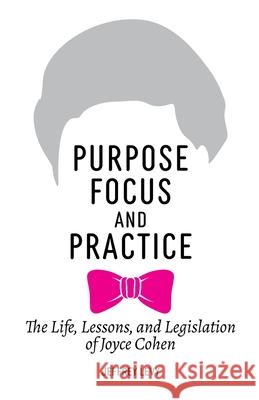 Purpose, Focus, and Practice: The Life, Lessons, and Legislation of Joyce Cohen Jeffrey Levy 9780578889641 Jeffrey Levy