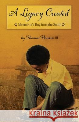 A Legacy Created: Memoir of a Boy from the South Thomas Benson 9780578890036