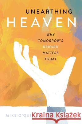 Unearthing Heaven: Why Tomorrow's Reward Matters Today Mike, Jr. O'Quin 9780578890609