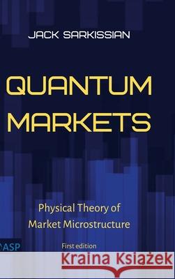 Quantum Markets: Physical Theory of Market Microstructure Jack Sarkissian 9780578890685 Advanced Scientific Publishing