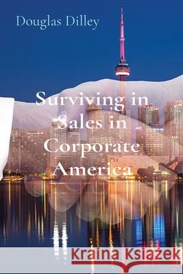 Surviving in Sales in Corporate America Douglas Dilley 9780578891484