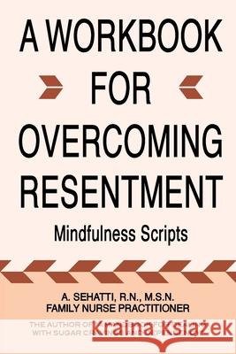 A Workbook for Overcoming Resentment: Mindfulness Scripts Sehatti, A. 9780578892443 Ncwc/Amend-Health Press