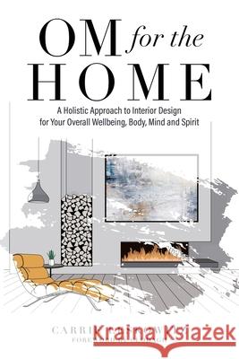 OM for the hOMe: A Holistic Approach to Interior Design for Your Overall Wellbeing, Body, Mind and Spirit Carrie Leskowitz 9780578893938 High Star Publishing