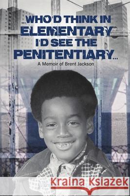 Who'd Think in Elementary, I'd See the Penitentary Brent Jackson 9780578897745