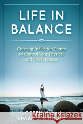 Life in Balance: Creating Inflection Points to Control Your Physical and Fiscal Fitness Joseph M. Rinaldo Vivian J. Rinaldo 9780578897837 Rinaldo Write