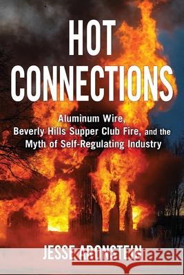 Hot Connections: Aluminum Wire, Beverly Hills Supper Club Fire, and the Myth of Self-Regulating Industry Jesse Aronstein 9780578898353 Londonderry Press