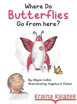 Where Do Butterflies Go from Here? Allyson Collins Angelica Foster 9780578900001