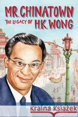 Mr. Chinatown: The Legacy of H.K. Wong Wesley R. Wong Catherine Lenox Senator Dianne Feinstein 9780578901916