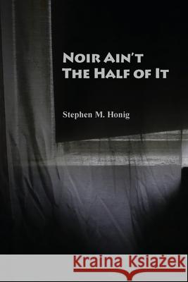 Noir Ain't the Half of It Stephen M. Honig 9780578901954 Stephen M. Honig