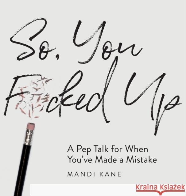 So, You F*cked Up: A Pep Talk for When You've Made a Mistake Mandi Kane 9780578901961