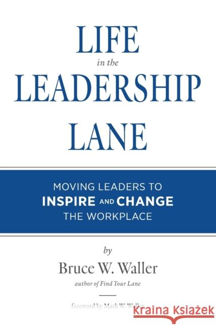 Life in the Leadership Lane: Moving Leaders to Inspire and Change the Workplace! Bruce W Waller 9780578903644 Bruce Waller