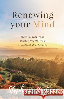 Renewing Your Mind: Maintaining your Mental Health from a Biblical Perpesctive Stephanie Jackson 9780578904016