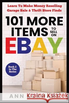 101 MORE Items To Sell On Ebay: Learn How To Make Money Reselling Garage Sale & Thrift Store Finds Ann Eckhart 9780578905037 Ann Eckhart