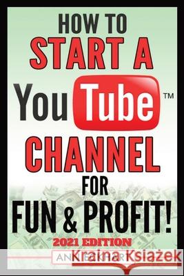 How To Start a YouTube Channel for Fun & Profit 2021 Edition: The Ultimate Guide To Filming, Uploading & Promoting Your Videos for Maximum Income Ann Eckhart 9780578905730 Ann Eckhart
