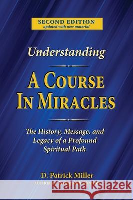 Understanding A Course in Miracles: The History, Message, and Legacy of a Profound Teaching D. Patrick Miller Richard Smoley 9780578906430
