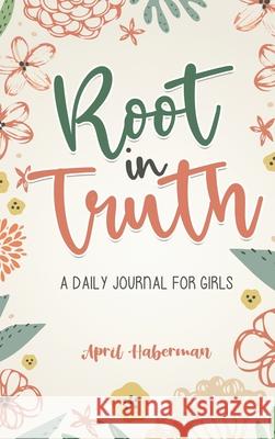 Root in Truth: A Daily Journal for Girls April Haberman 9780578906522 Root in Truth
