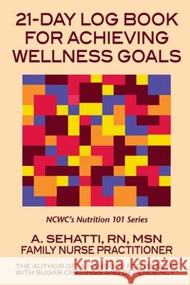 21-Day Log Book for Achieving Wellness Goals: NCWC's Nutrition 101 Series Sehatti, A. 9780578909202 Nutritional Counseling and Weight Control