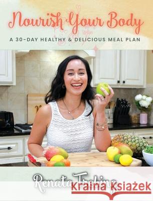 Nourish Your Body: A 30 Day Healthy & Delicious Meal Plan Renata Trebing 9780578912554 Nourish with Renata Publications
