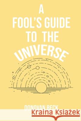 A Fool's Guide to the Universe: A collection of Poetry by Donovan Beck Donovan Beck, Lauren Whalen, MacKenzie August-McClure 9780578913377 Donovan Beck