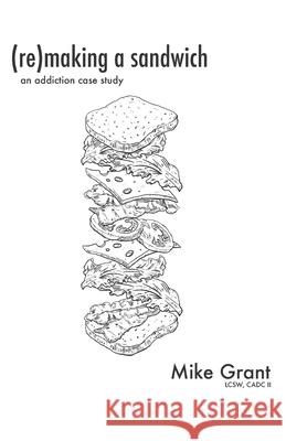 (Re)Making A Sandwich: An Addiction Case Study Mike Grant 9780578913520