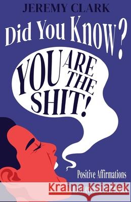 Did You Know? You Are The Shit!: Positive Affirmations to Overcome Self-Doubt Jeremy Vaughn Clark 9780578916323