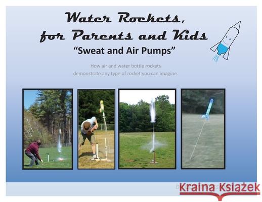 Water Rockets, for Parents and Kids: Sweat and Air Pumps Court E. Rossman 9780578919225 Personal