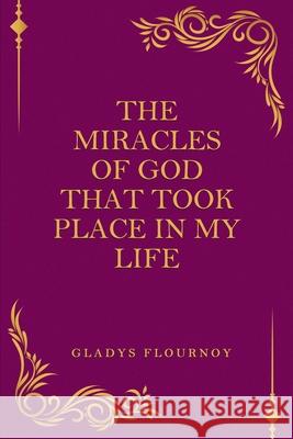 The Miracles Of God That Took Place In My Life Gladys Flournoy 9780578920511