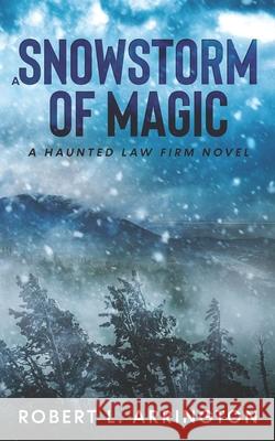 A Snowstorm of Magic: A Haunted Law Firm Novel Robert L Arrington 9780578921242