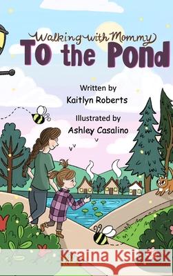 Walking with Mommy: To the Pond Kaitlyn Roberts Ashley Casalino 9780578923239 Kaitlyn Roberts