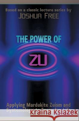 The Power of Zu: Applying Mardukite Zuism and Systemology to Everyday Life Joshua Free Reed Penn 9780578924458 Joshua Free