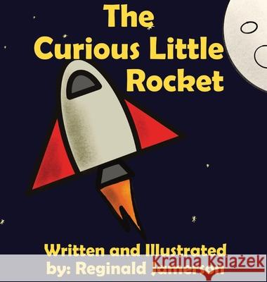 The Curious Little Rocket Reginald Jamerson Reginald Jamerson 9780578925547 Pradigious Productions LLC