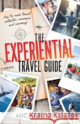 The Experiential Travel Guide: How to make travel authentic, immersive, and enriching! Michael Cruz 9780578926988