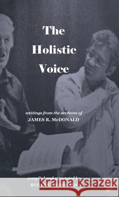 The Holistic Voice: Rudiments of Beautiful Singing from the Archives of Dr. James R. McDonald Ruth Ann McDonald 9780578929170