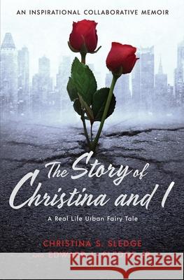 The Story of Christina and I: A Real Life Urban Fairy Tale Christina S. Sledge Edward L. Sledge 9780578929590