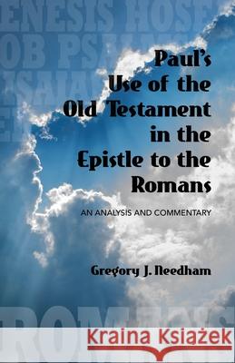 Paul's Use of the Old Testament in the Epistle to the Romans: An Analysis and Commentary Gregory J. Needham 9780578929958 Biblical Understanding