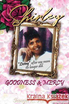 Shirley Goodness & Mercy (Living After My Mom No Longer Did) Tanya L. Holland 9780578931081