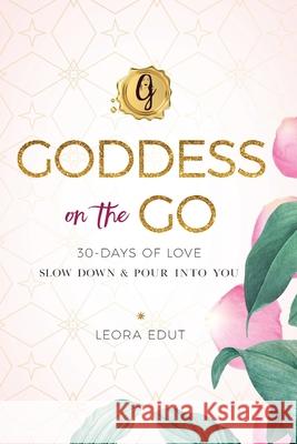 Goddess on the Go 30 Days of Love: Slow Down & Pour Into You Leora Edut 9780578931326 Goddess on the Go LLC