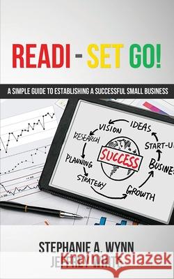 Readi-Set Go!: A Simple Guide To Establishing A Successfull Small Business Stephanie a. Wynn Jeffrey White Stephanie A. Wyn 9780578933337 Stephanie A. Wynn Business Solutions