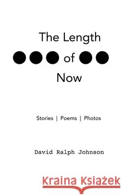 The Length of Now David Ralph Johnson 9780578933993 David Ralph Johnson