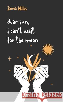 Dear Sun, I Can't Wait for the Moon Janea Willis 9780578934532 Janea Willis