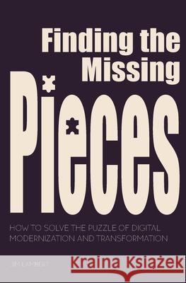 Finding the Missing Pieces: How to Solve the Puzzle of Digital Modernization and Transformation Jim Lambert 9780578935058 James D Lambert Jr