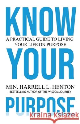 Know Your Purpose: A Practical Guide to Living Your Life on Purpose Harrell L. Henton 9780578938257