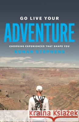 Go Live Your Adventure: Choosing Experiences That Shape You Konan Stephens 9780578938387 Konan Stephens