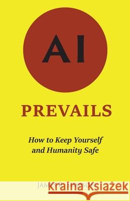 AI Prevails: How to Keep Yourself and Humanity Safe James R. Simpson 9780578938868 Poverty Bay Publishing