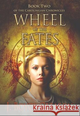 Wheel of the Fates: Book Two of the Carolingian Chronicles J. Boyce Gleason 9780578938943 Yet a Little While Publishing