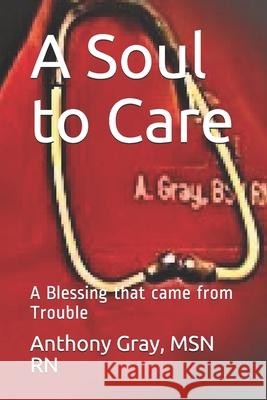 A Soul to Care: A Blessing that came from Trouble Rn Anthony a. Gray 9780578939537 Anthony Gray