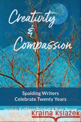 Creativity & Compassion: Spalding Writers Celebrate 20 Years Kathleen Driskell Katy Yocom 9780578941448 Good River Books
