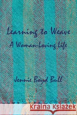 Learning to Weave: A Woman-Loving Life Jennie Boyd Bull 9780578943671 Mountain River Press